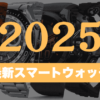 2025年発売の最新スマートウォッチ一覧